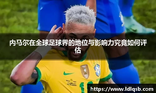 内马尔在全球足球界的地位与影响力究竟如何评估