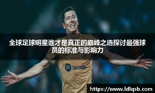 全球足球明星谁才是真正的巅峰之选探讨最强球员的标准与影响力