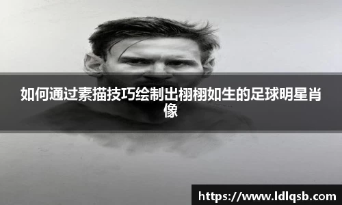 如何通过素描技巧绘制出栩栩如生的足球明星肖像