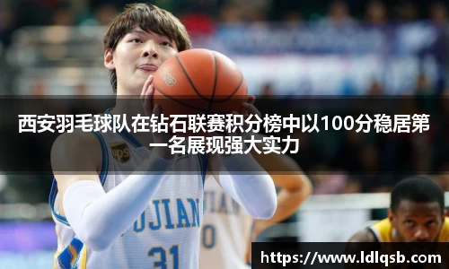 西安羽毛球队在钻石联赛积分榜中以100分稳居第一名展现强大实力