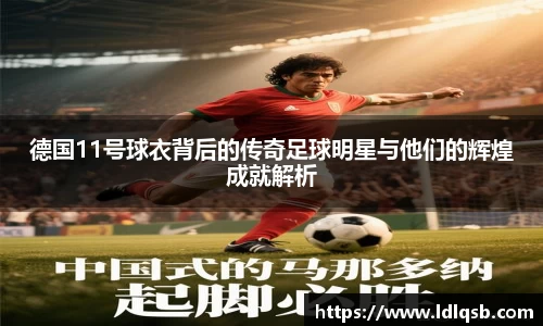 德国11号球衣背后的传奇足球明星与他们的辉煌成就解析