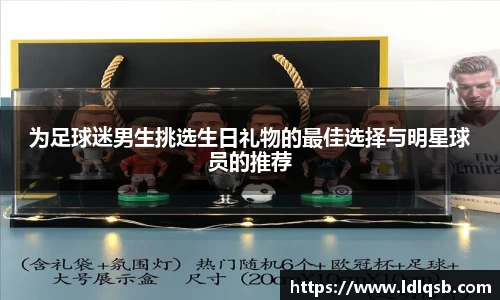 为足球迷男生挑选生日礼物的最佳选择与明星球员的推荐