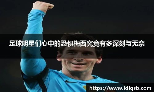 足球明星们心中的恐惧梅西究竟有多深刻与无奈