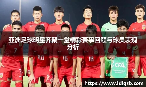 亚洲足球明星齐聚一堂精彩赛事回顾与球员表现分析